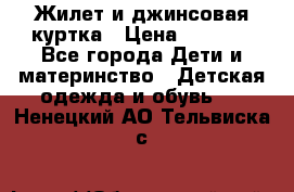 Жилет и джинсовая куртка › Цена ­ 1 500 - Все города Дети и материнство » Детская одежда и обувь   . Ненецкий АО,Тельвиска с.